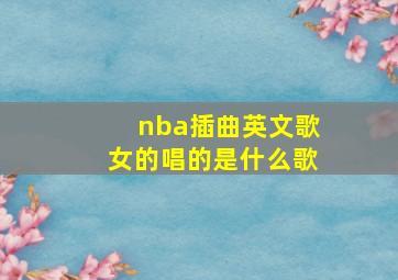 nba插曲英文歌女的唱的是什么歌