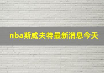 nba斯威夫特最新消息今天