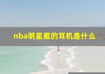 nba明星戴的耳机是什么