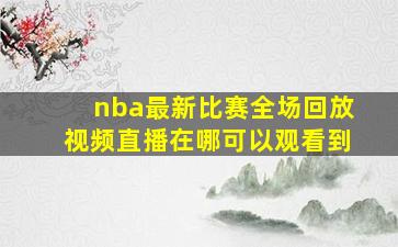 nba最新比赛全场回放视频直播在哪可以观看到