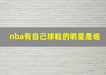 nba有自己球鞋的明星是谁