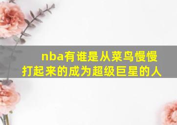 nba有谁是从菜鸟慢慢打起来的成为超级巨星的人