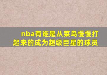 nba有谁是从菜鸟慢慢打起来的成为超级巨星的球员