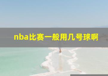 nba比赛一般用几号球啊