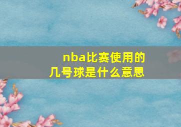 nba比赛使用的几号球是什么意思