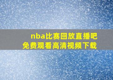 nba比赛回放直播吧免费观看高清视频下载