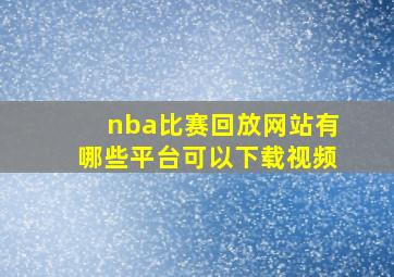 nba比赛回放网站有哪些平台可以下载视频