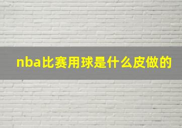 nba比赛用球是什么皮做的