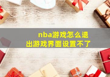 nba游戏怎么退出游戏界面设置不了