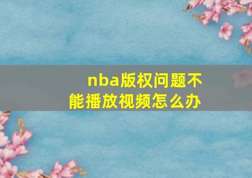 nba版权问题不能播放视频怎么办