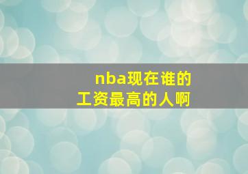 nba现在谁的工资最高的人啊