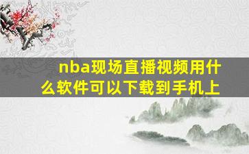 nba现场直播视频用什么软件可以下载到手机上