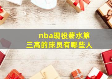 nba现役薪水第三高的球员有哪些人