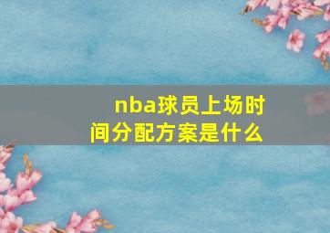 nba球员上场时间分配方案是什么