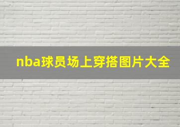 nba球员场上穿搭图片大全