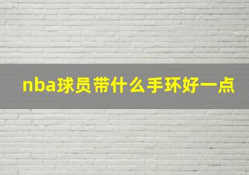 nba球员带什么手环好一点