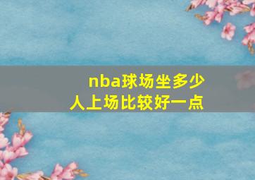 nba球场坐多少人上场比较好一点