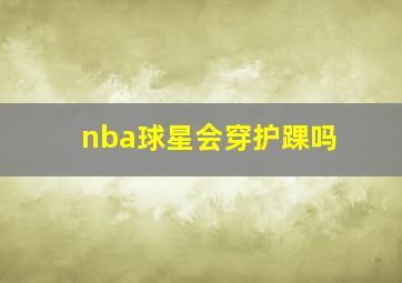 nba球星会穿护踝吗