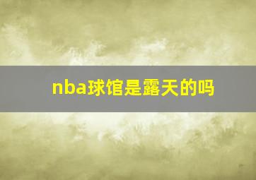 nba球馆是露天的吗