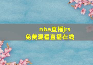 nba直播jrs免费观看直播在线