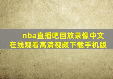 nba直播吧回放录像中文在线观看高清视频下载手机版