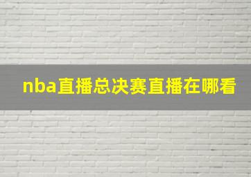 nba直播总决赛直播在哪看