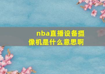 nba直播设备摄像机是什么意思啊