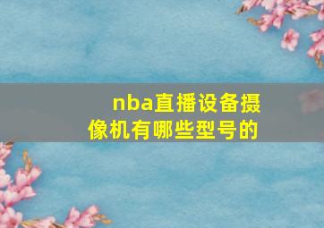 nba直播设备摄像机有哪些型号的