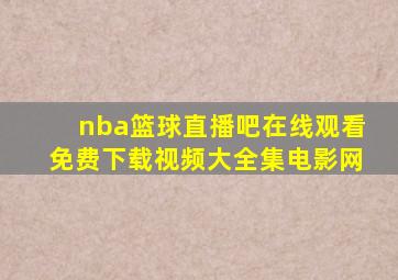 nba篮球直播吧在线观看免费下载视频大全集电影网