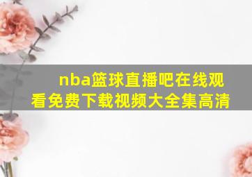 nba篮球直播吧在线观看免费下载视频大全集高清