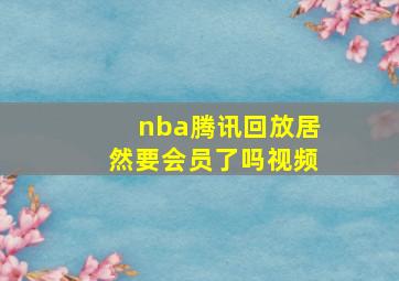 nba腾讯回放居然要会员了吗视频