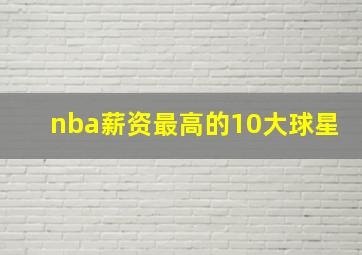 nba薪资最高的10大球星