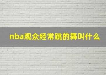 nba观众经常跳的舞叫什么