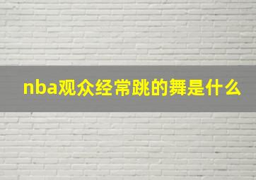 nba观众经常跳的舞是什么