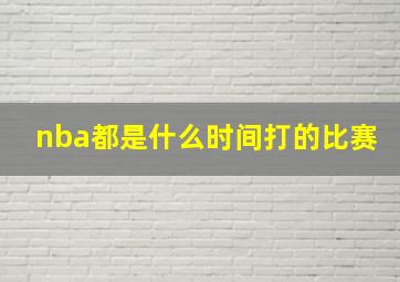 nba都是什么时间打的比赛