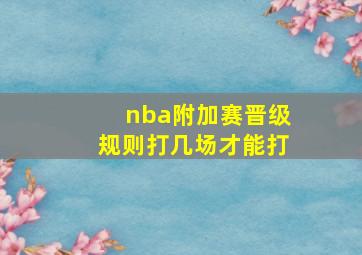 nba附加赛晋级规则打几场才能打