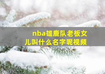 nba雄鹿队老板女儿叫什么名字呢视频