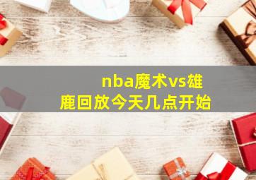 nba魔术vs雄鹿回放今天几点开始