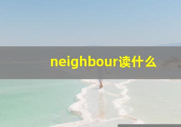 neighbour读什么