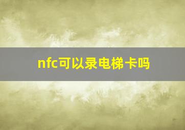 nfc可以录电梯卡吗