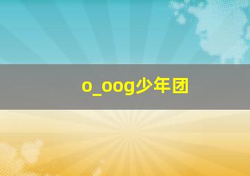 o_oog少年团