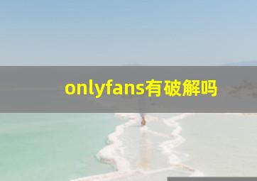 onlyfans有破解吗