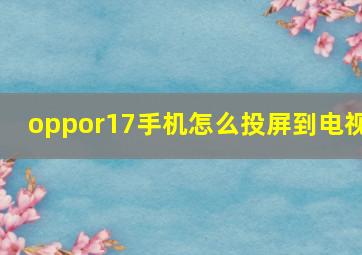 oppor17手机怎么投屏到电视