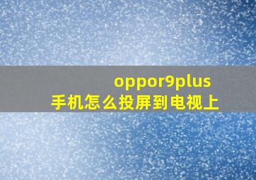 oppor9plus手机怎么投屏到电视上