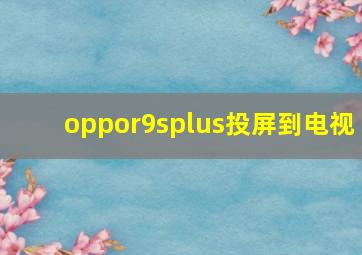 oppor9splus投屏到电视