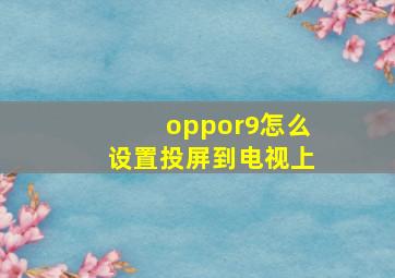 oppor9怎么设置投屏到电视上