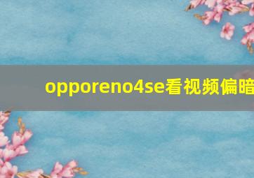 opporeno4se看视频偏暗