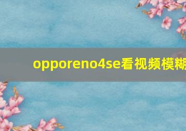 opporeno4se看视频模糊