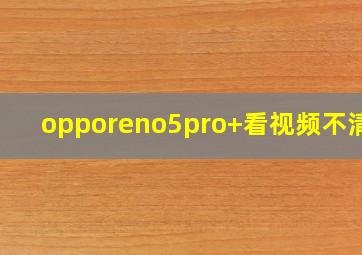 opporeno5pro+看视频不清晰