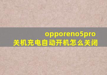 opporeno5pro关机充电自动开机怎么关闭